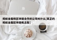 蚂蚁金服和区块链合作的公司叫什么[真正的蚂蚁金服区块链概念股]