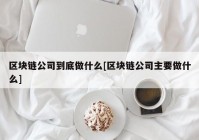 区块链公司到底做什么[区块链公司主要做什么]