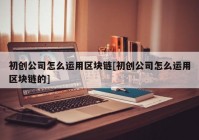 初创公司怎么运用区块链[初创公司怎么运用区块链的]