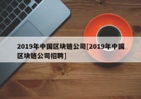 2019年中国区块链公司[2019年中国区块链公司招聘]