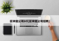 区块链公司btl[区块链公司招聘]