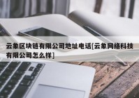 云象区块链有限公司地址电话[云象网络科技有限公司怎么样]