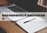 福州区块链网络科技公司[福建区块链应用商会]