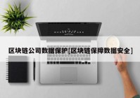 区块链公司数据保护[区块链保障数据安全]