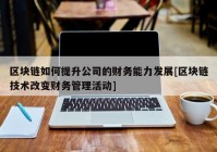 区块链如何提升公司的财务能力发展[区块链技术改变财务管理活动]