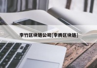 李竹区块链公司[李腾区块链]