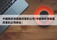 中国做区块链最厉害的公司[中国做区块链最厉害的公司排名]