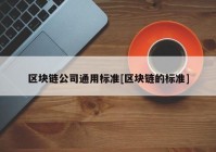 区块链公司通用标准[区块链的标准]