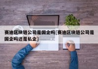 赛迪区块链公司是国企吗[赛迪区块链公司是国企吗还是私企]