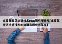 主要掌握区块链技术的公司有哪些呢[主要掌握区块链技术的公司有哪些呢英文]