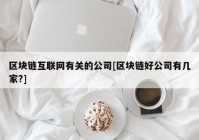 区块链互联网有关的公司[区块链好公司有几家?]