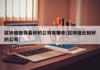 区块链做得最好的公司有哪些[区块链比较好的公司]