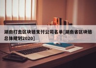 湖南打击区块链支付公司名单[湖南省区块链总体规划2020]