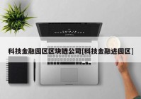 科技金融园区区块链公司[科技金融进园区]