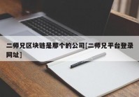 二师兄区块链是那个的公司[二师兄平台登录网址]