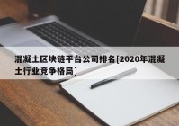 混凝土区块链平台公司排名[2020年混凝土行业竞争格局]