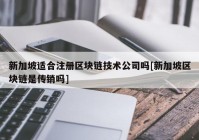 新加坡适合注册区块链技术公司吗[新加坡区块链是传销吗]