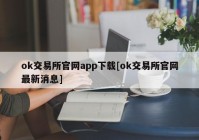 ok交易所官网app下载[ok交易所官网最新消息]