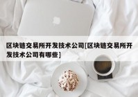 区块链交易所开发技术公司[区块链交易所开发技术公司有哪些]