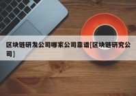 区块链研发公司哪家公司靠谱[区块链研究公司]