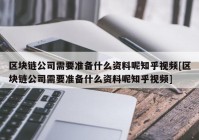 区块链公司需要准备什么资料呢知乎视频[区块链公司需要准备什么资料呢知乎视频]