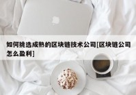 如何挑选成熟的区块链技术公司[区块链公司怎么盈利]