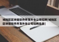 城阳区区块链软件开发外包公司招聘[城阳区区块链软件开发外包公司招聘信息]