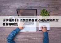 区块链属于什么类型的基金公司[区块链概念基金有哪些]