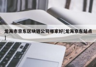 龙海市京东区块链公司哪家好[龙海京东站点]