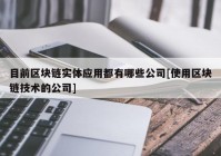 目前区块链实体应用都有哪些公司[使用区块链技术的公司]